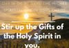 Stir up the Gifts of the Holy Spirit in you.