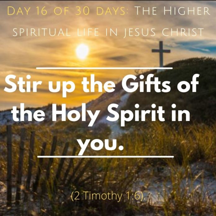 Stir up the Gifts of the Holy Spirit in you.